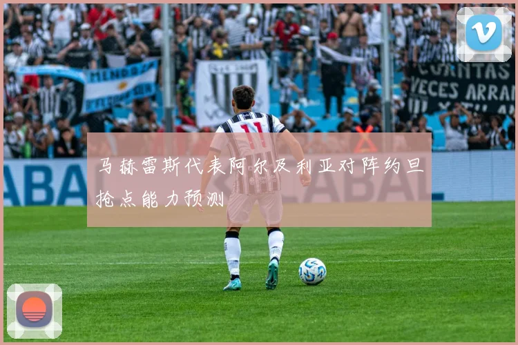 马赫雷斯代表阿尔及利亚对阵约旦抢点能力预测