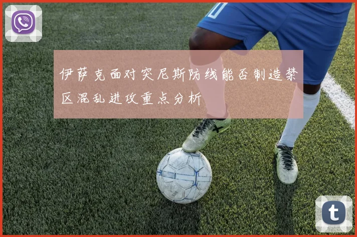 伊萨克面对突尼斯防线能否制造禁区混乱进攻重点分析