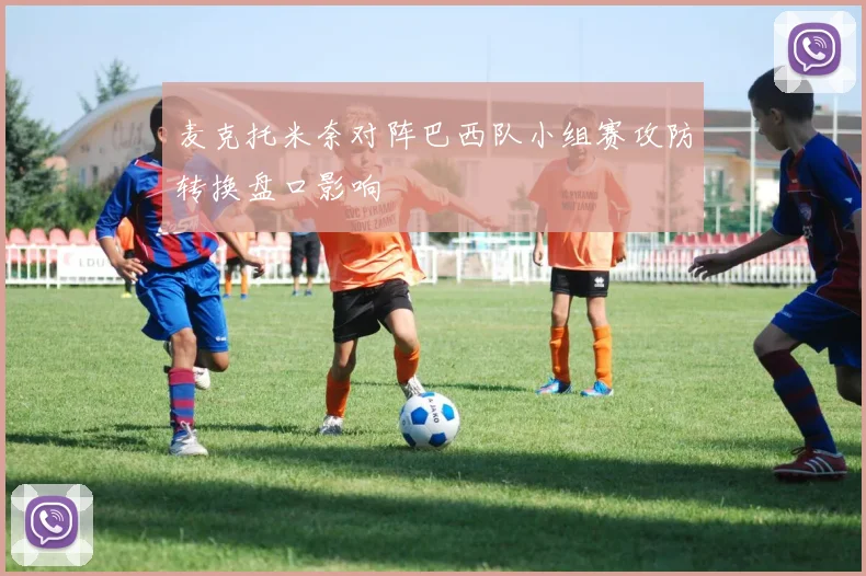 麦克托米奈对阵巴西队小组赛攻防转换盘口影响
