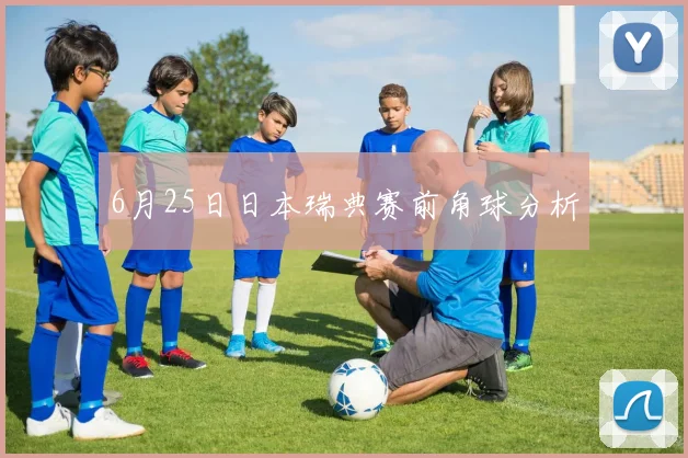 6月25日日本瑞典赛前角球分析