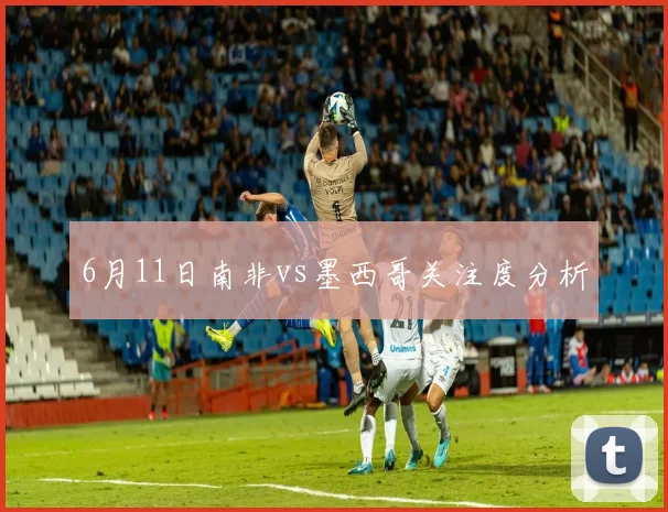 6月11日南非vs墨西哥关注度分析