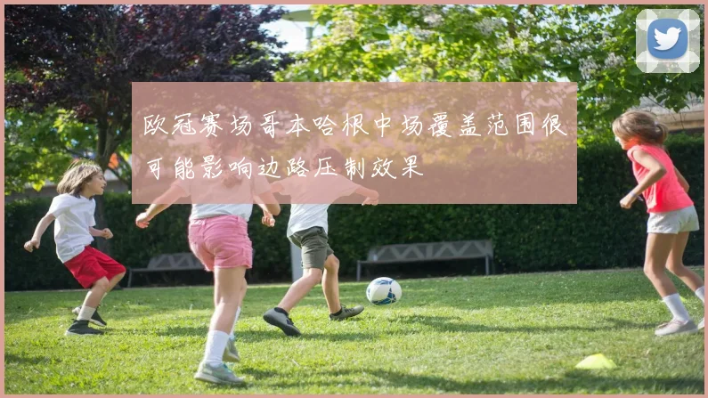 欧冠赛场哥本哈根中场覆盖范围很可能影响边路压制效果