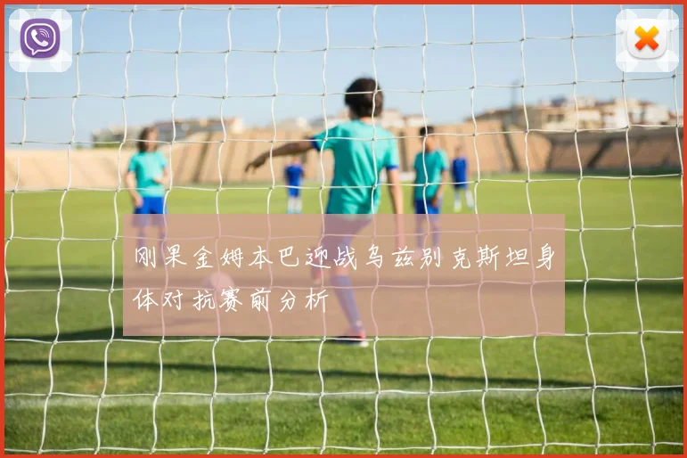 刚果金姆本巴迎战乌兹别克斯坦身体对抗赛前分析