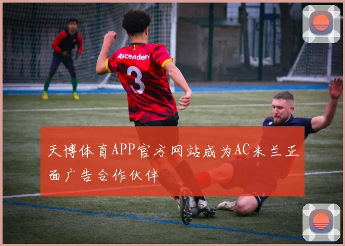 天博体育APP官方网站成为AC米兰正面广告合作伙伴