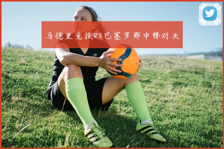 马德里竞技vs巴塞罗那中锋对决