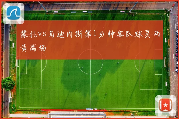 蒙扎vs乌迪内斯第1分钟客队球员两黄离场