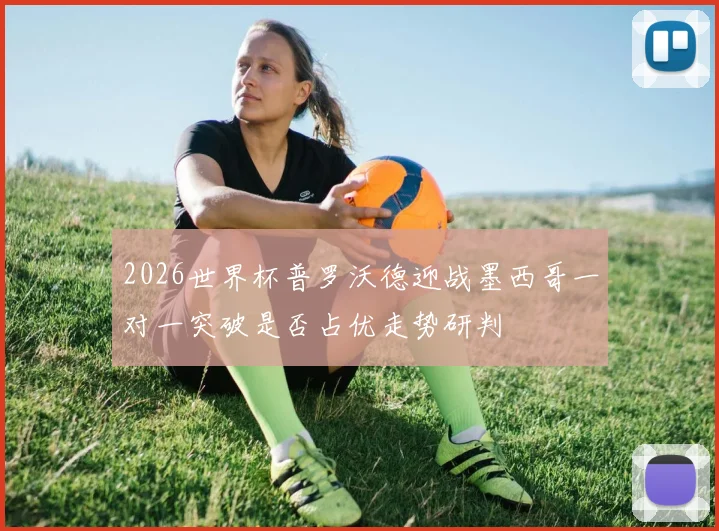 2026世界杯普罗沃德迎战墨西哥一对一突破是否占优走势研判