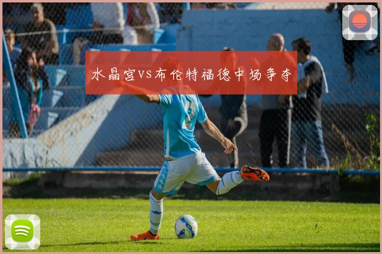 水晶宫vs布伦特福德中场争夺