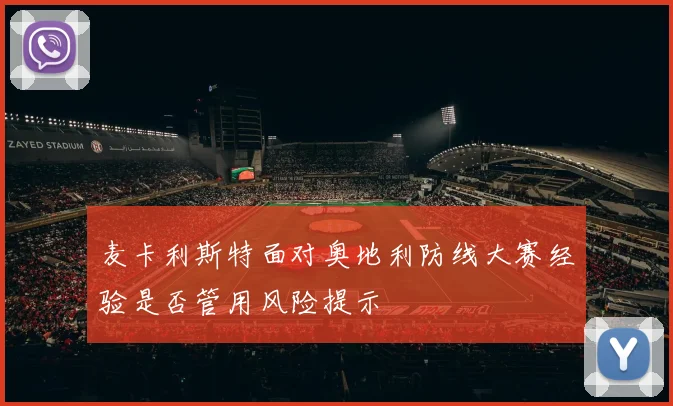 麦卡利斯特面对奥地利防线大赛经验是否管用风险提示