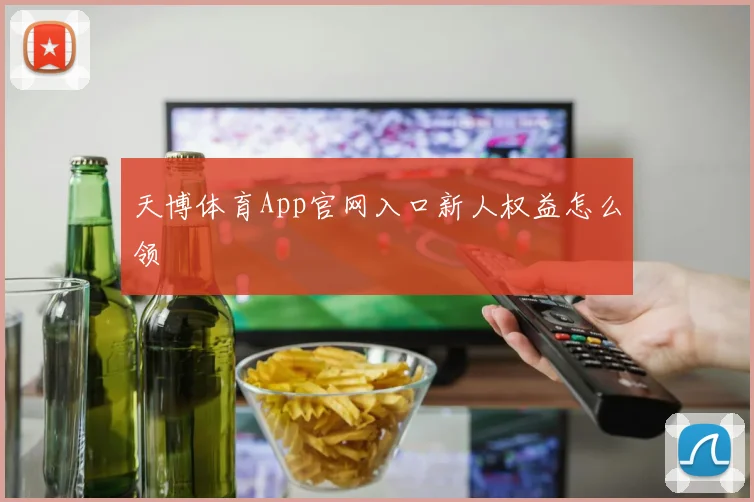 天博体育App官网入口新人权益怎么领
