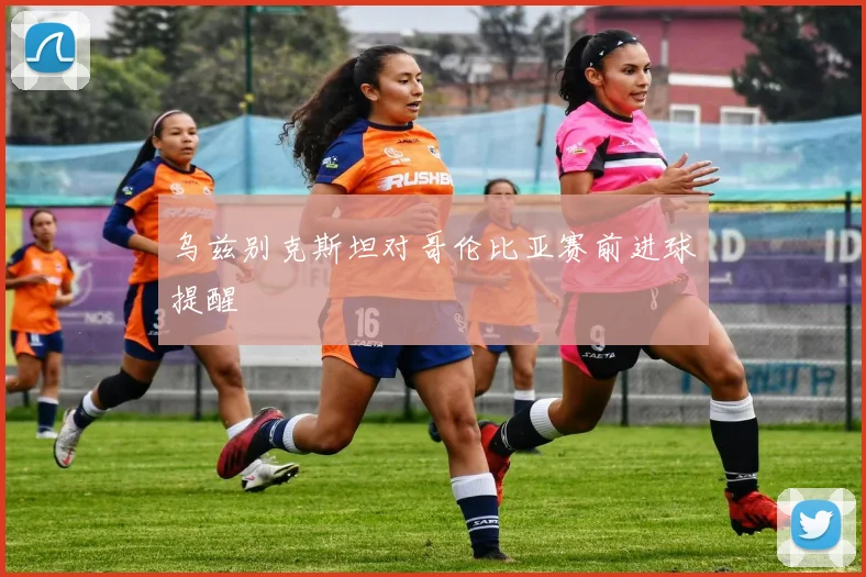 乌兹别克斯坦对哥伦比亚赛前进球提醒