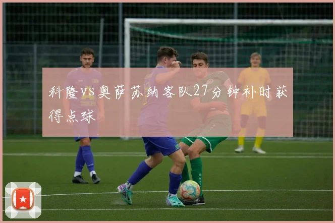 科隆vs奥萨苏纳客队27分钟补时获得点球