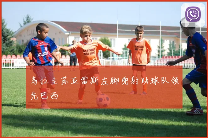 乌拉圭苏亚雷斯左脚兜射助球队领先巴西