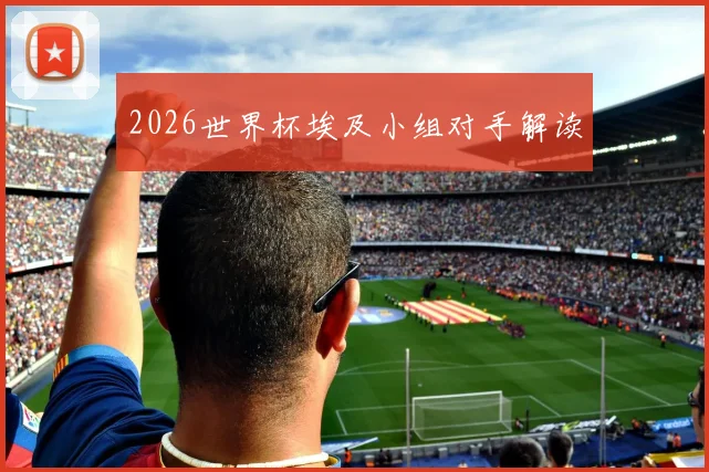 2026世界杯埃及小组对手解读