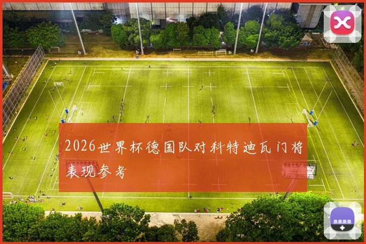 2026世界杯德国队对科特迪瓦门将表现参考