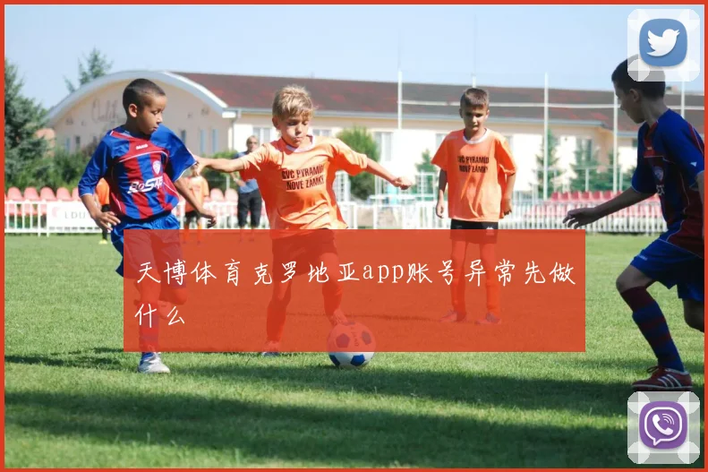 天博体育克罗地亚app账号异常先做什么