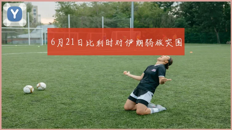 6月21日比利时对伊朗弱旅突围