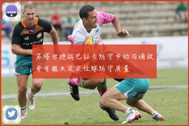 苏塔尔迎战巴拉圭防守中的沟通效率可能决定定位球防守质量