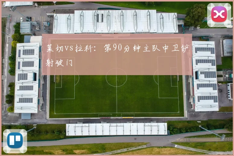 莱切vs拉科：第90分钟主队中卫铲射破门