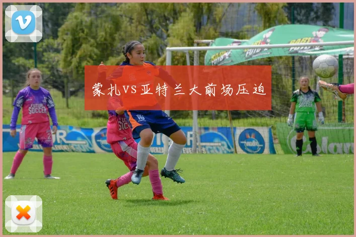 蒙扎vs亚特兰大前场压迫